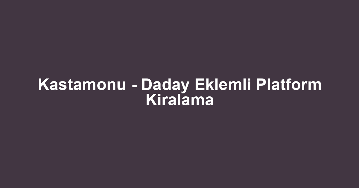 Kastamonu - Daday Eklemli Platform Kiralama