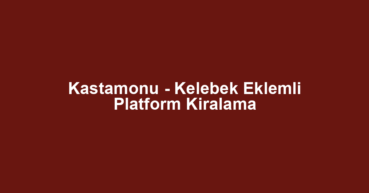 Kastamonu - Kelebek Eklemli Platform Kiralama