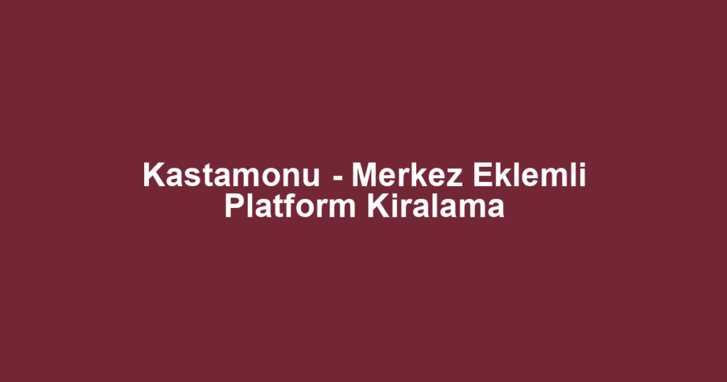 Kastamonu - Merkez Eklemli Platform Kiralama