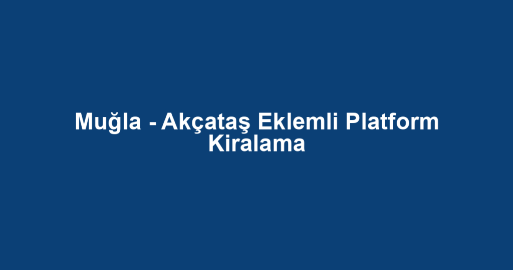 Muğla - Akçataş Eklemli Platform Kiralama