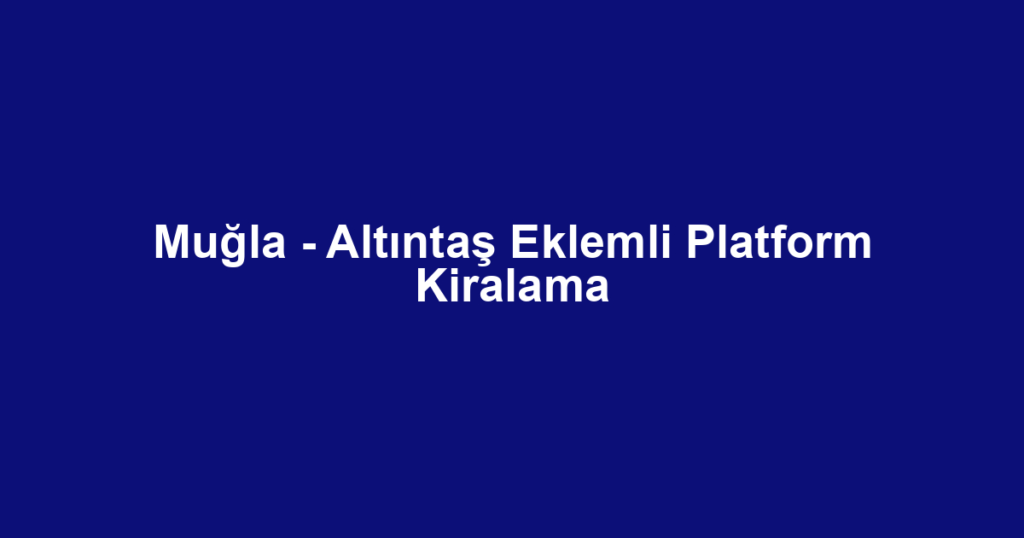 Muğla - Altıntaş Eklemli Platform Kiralama