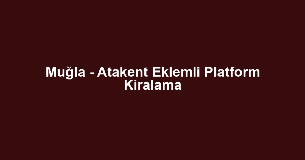 Muğla - Atakent Eklemli Platform Kiralama
