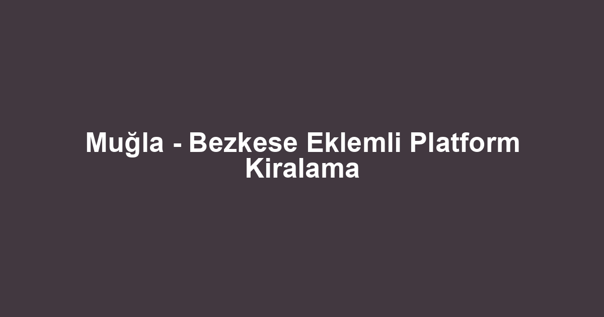 Muğla - Bezkese Eklemli Platform Kiralama