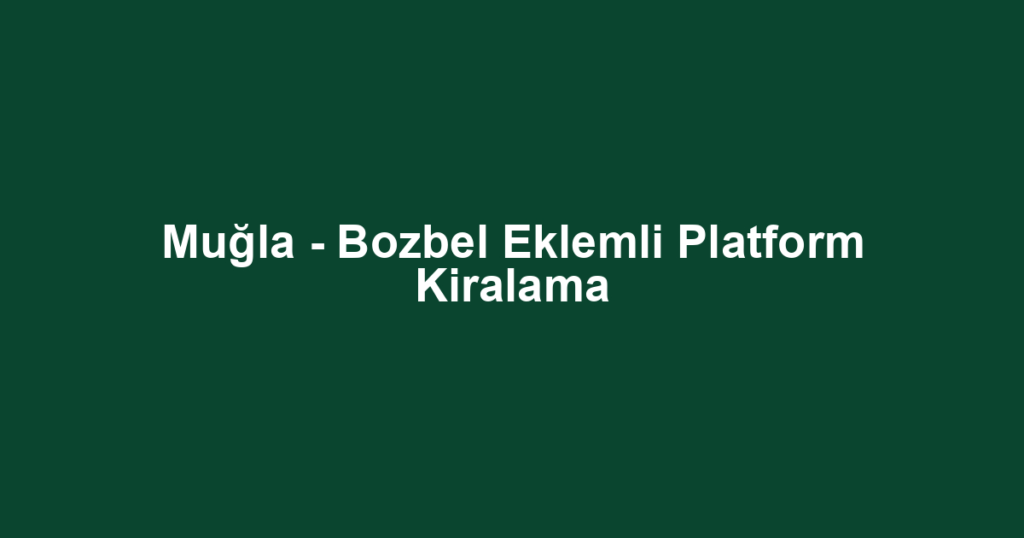 Muğla - Bozbel Eklemli Platform Kiralama