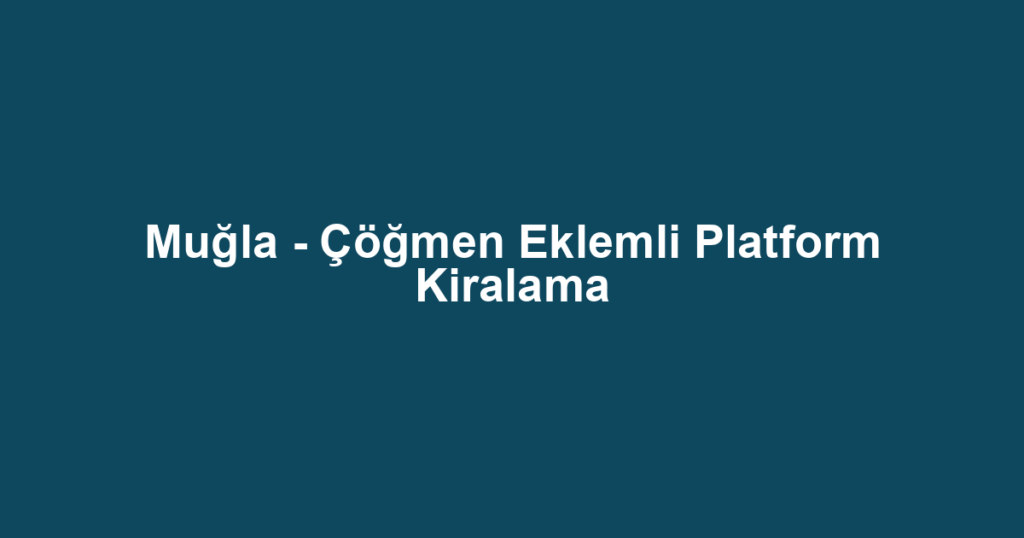 Muğla - Çöğmen Eklemli Platform Kiralama