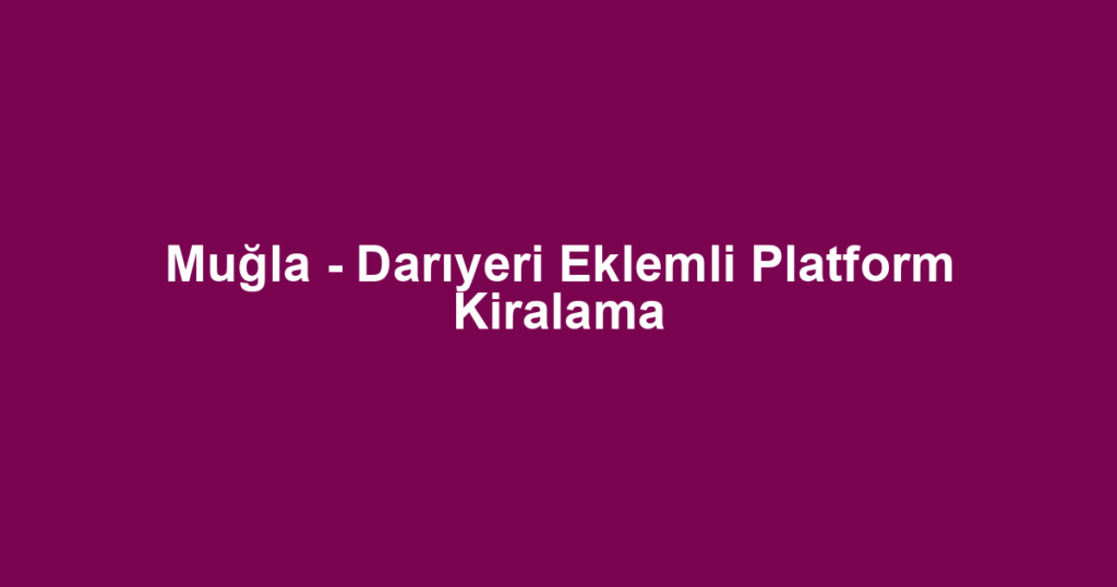 Muğla - Darıyeri Eklemli Platform Kiralama