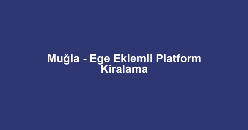 Muğla - Ege Eklemli Platform Kiralama