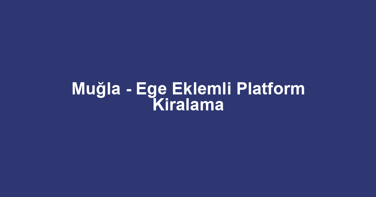 Muğla - Ege Eklemli Platform Kiralama