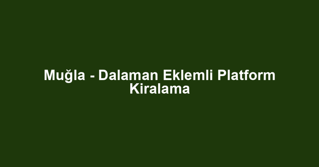 Muğla - Dalaman Eklemli Platform Kiralama