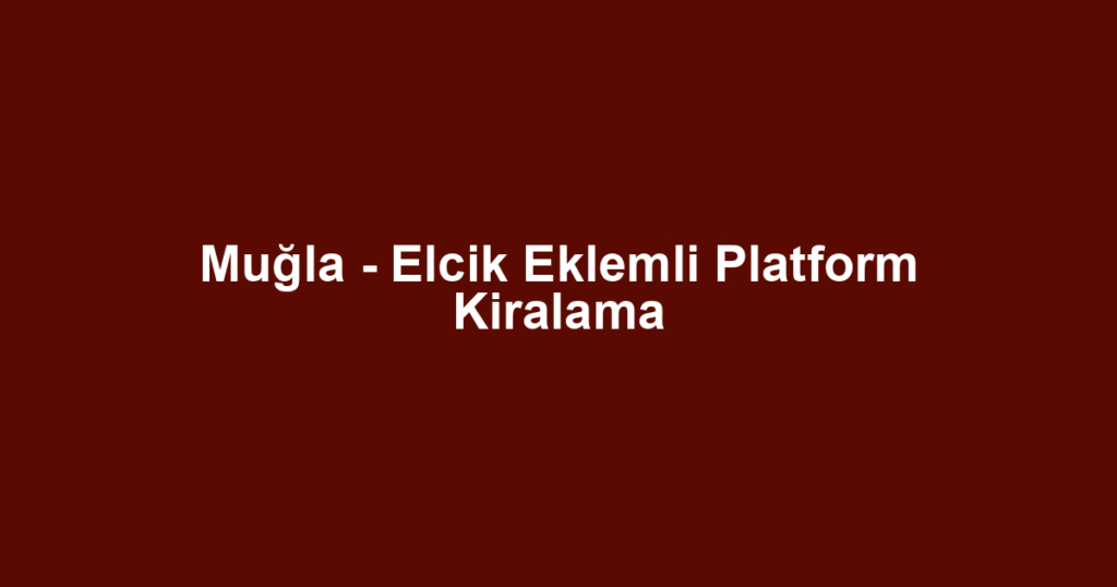 Muğla - Elcik Eklemli Platform Kiralama