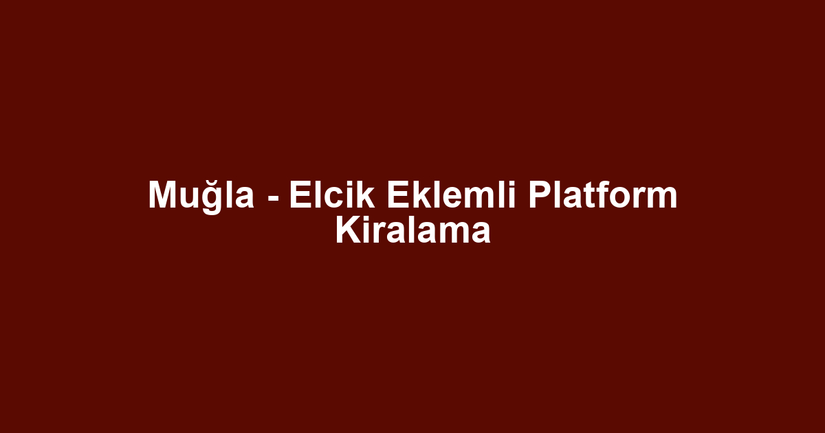 Muğla - Elcik Eklemli Platform Kiralama