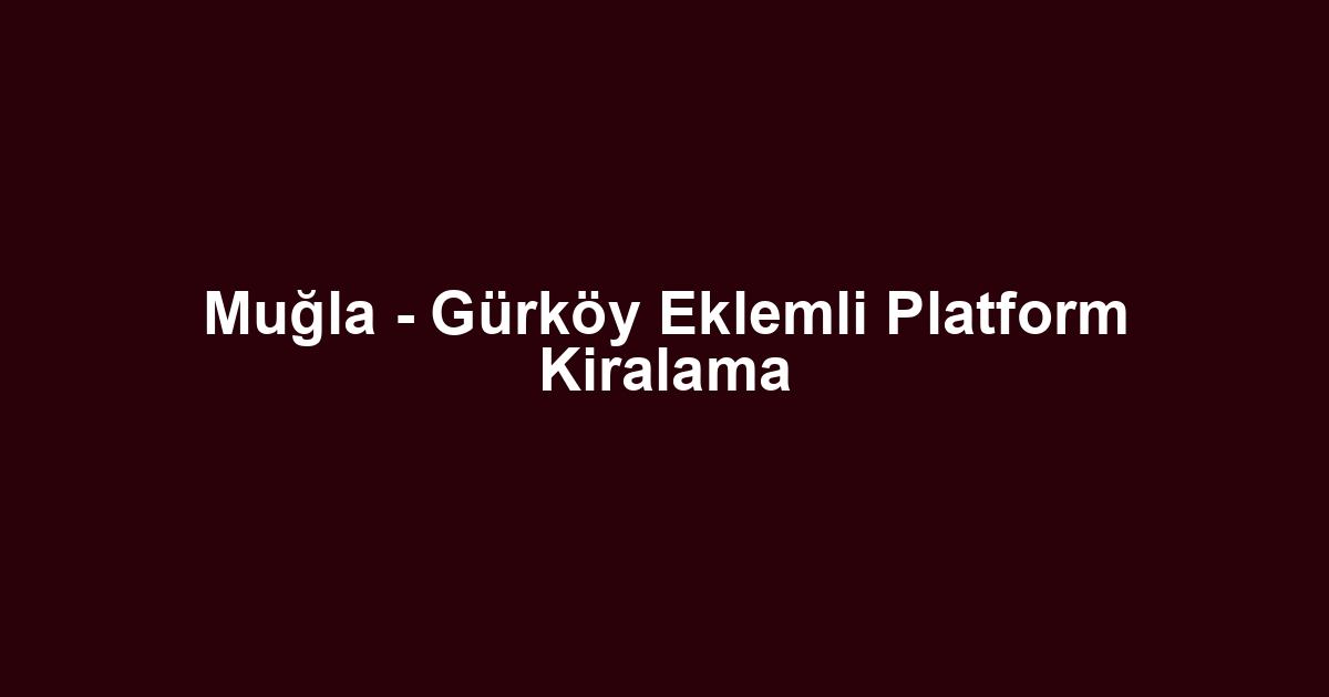 Muğla - Gürköy Eklemli Platform Kiralama
