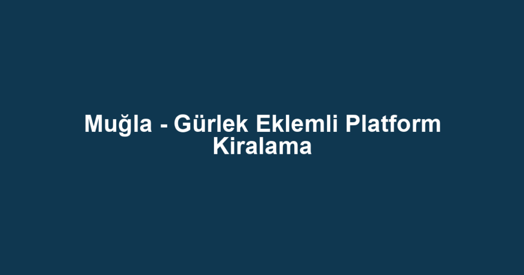 Muğla - Gürlek Eklemli Platform Kiralama