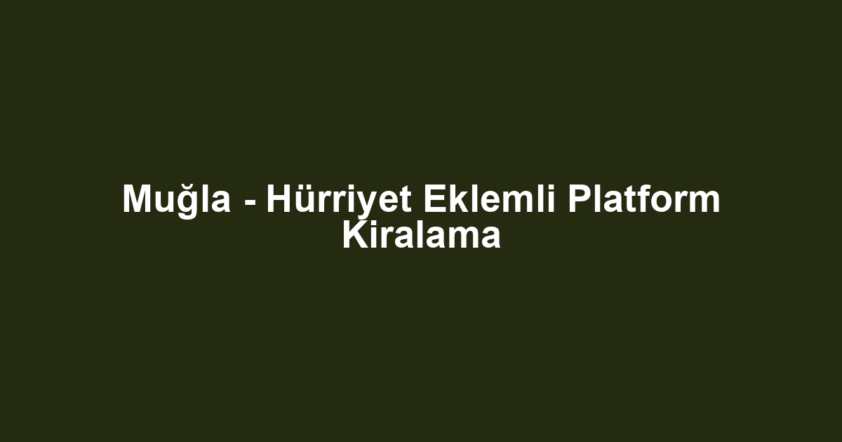 Muğla - Hürriyet Eklemli Platform Kiralama