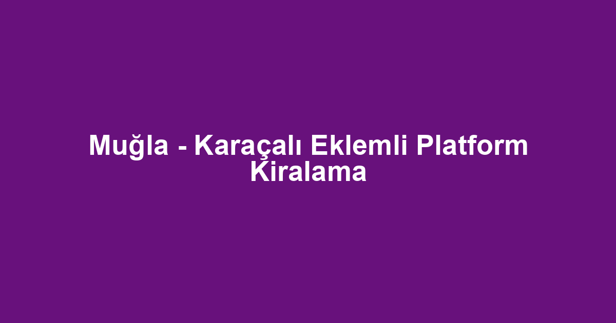 Muğla - Karaçalı Eklemli Platform Kiralama