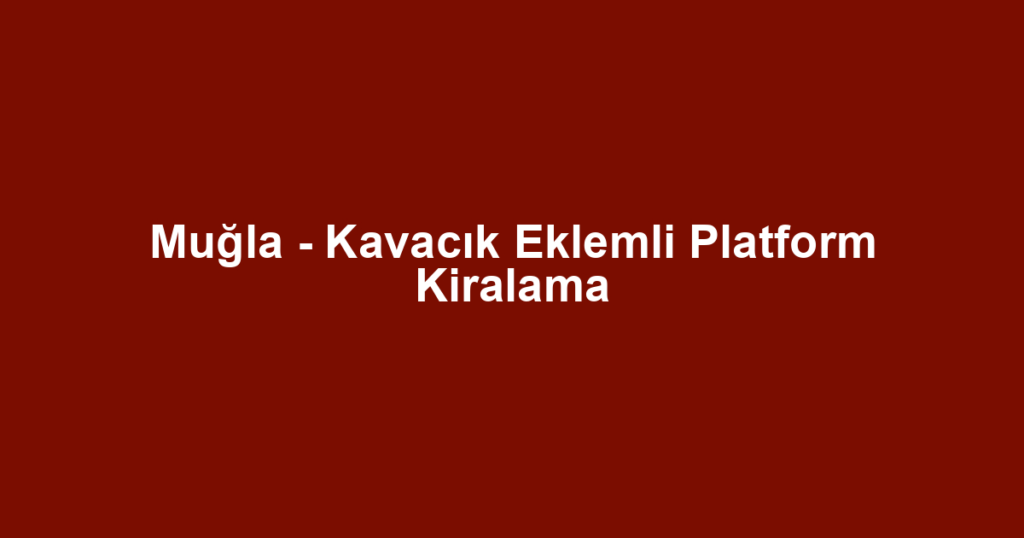 Muğla - Kavacık Eklemli Platform Kiralama