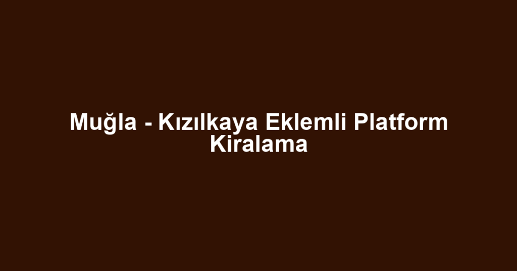 Muğla - Kızılkaya Eklemli Platform Kiralama