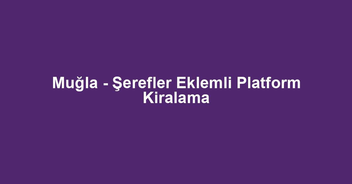 Muğla - Şerefler Eklemli Platform Kiralama