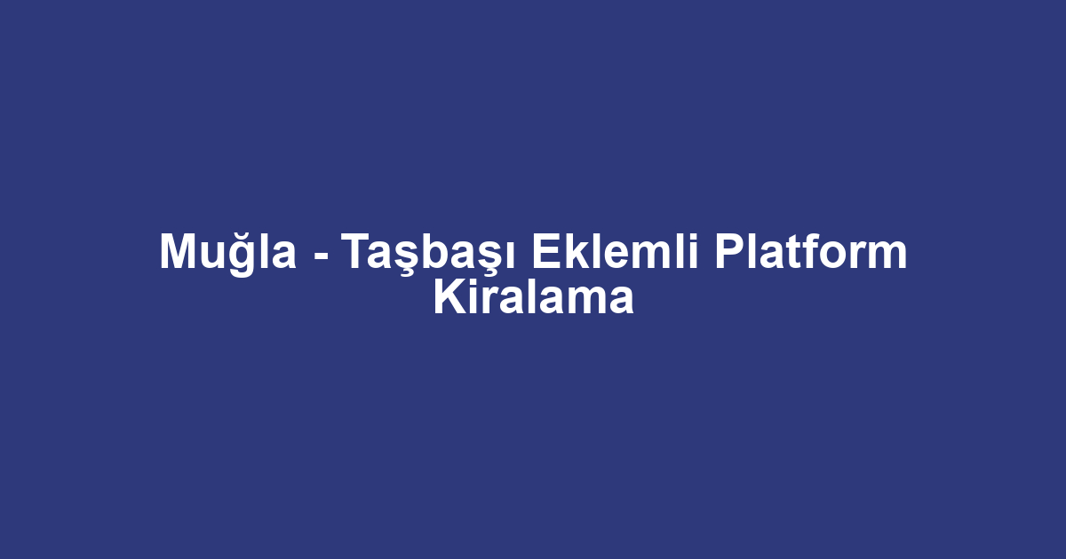 Muğla - Taşbaşı Eklemli Platform Kiralama