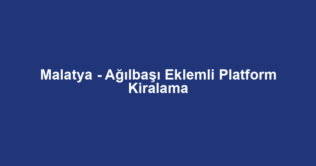 Malatya - Ağılbaşı Eklemli Platform Kiralama