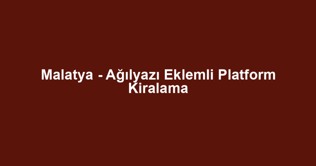 Malatya - Ağılyazı Eklemli Platform Kiralama
