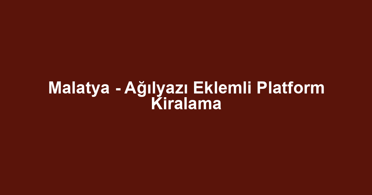 Malatya - Ağılyazı Eklemli Platform Kiralama