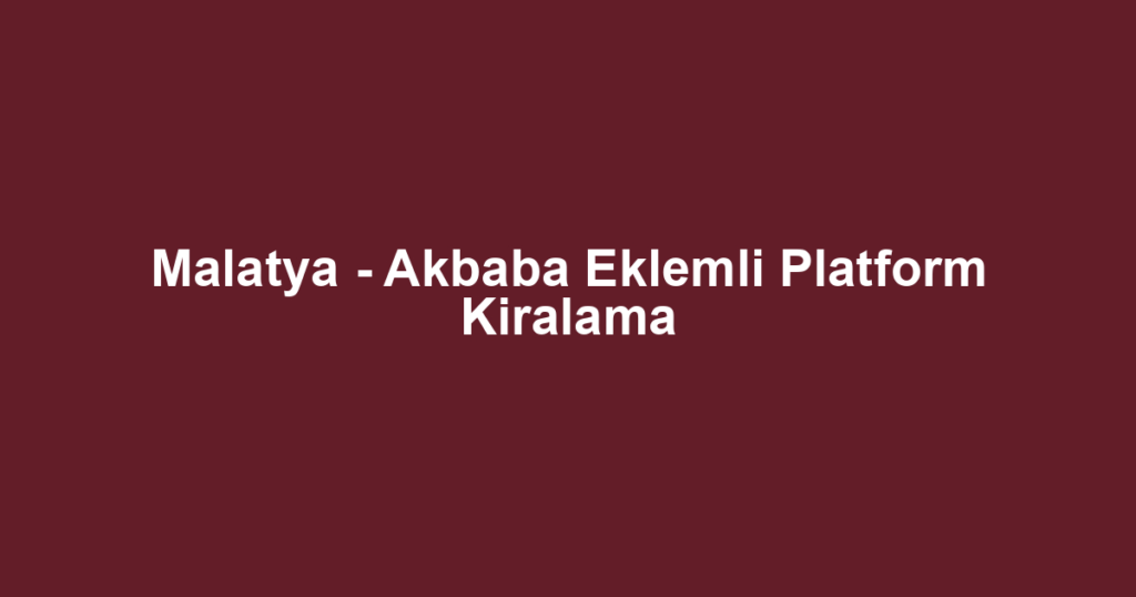 Malatya - Akbaba Eklemli Platform Kiralama