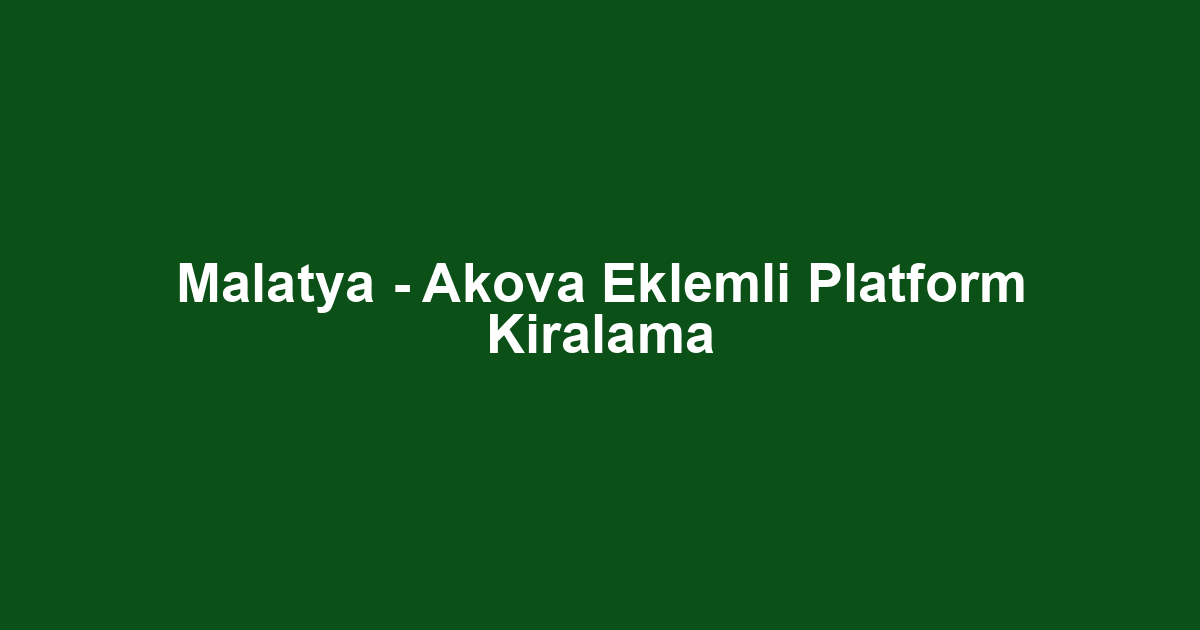 Malatya - Akova Eklemli Platform Kiralama
