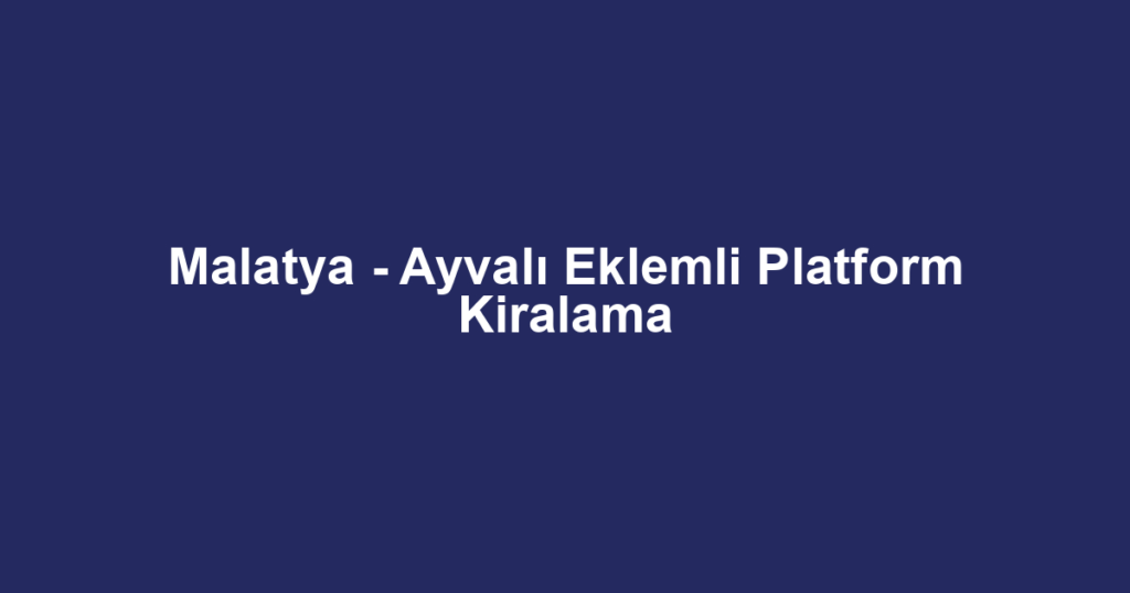 Malatya - Ayvalı Eklemli Platform Kiralama