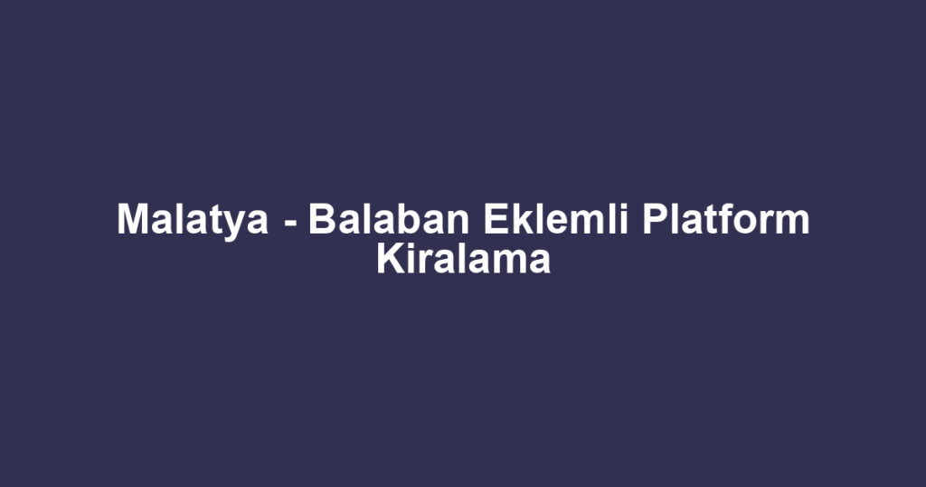 Malatya - Balaban Eklemli Platform Kiralama