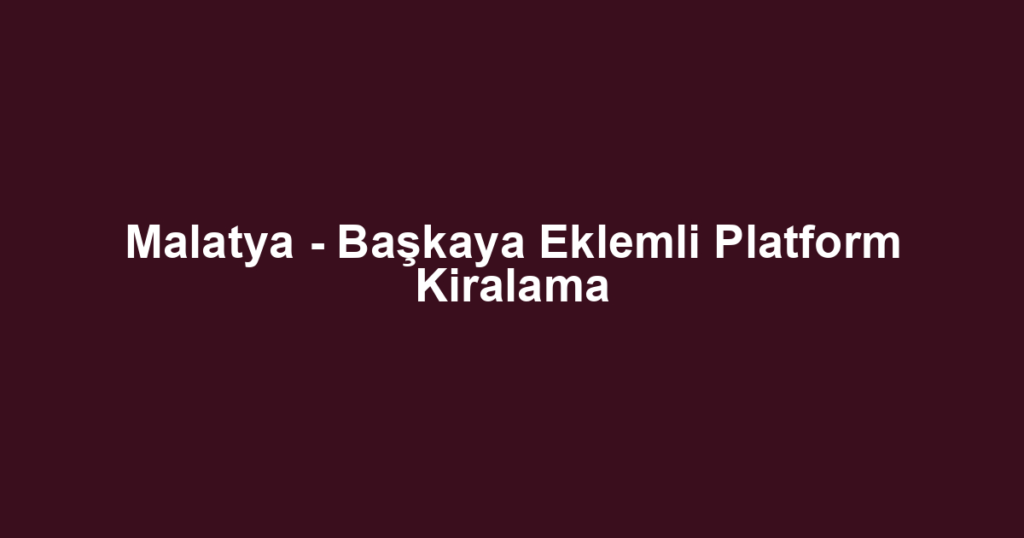 Malatya - Başkaya Eklemli Platform Kiralama