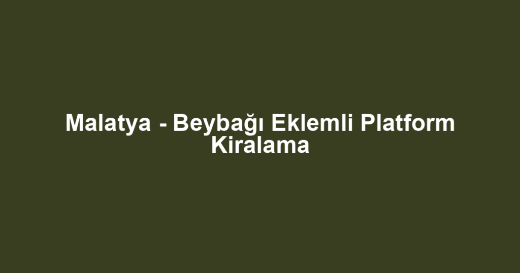 Malatya - Beybağı Eklemli Platform Kiralama