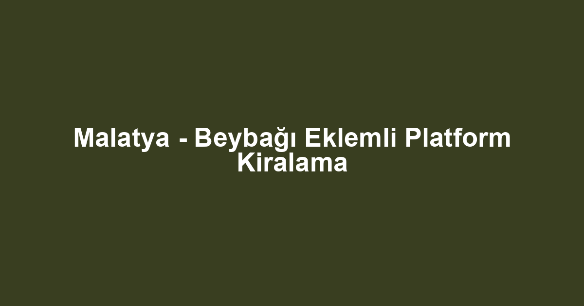 Malatya - Beybağı Eklemli Platform Kiralama