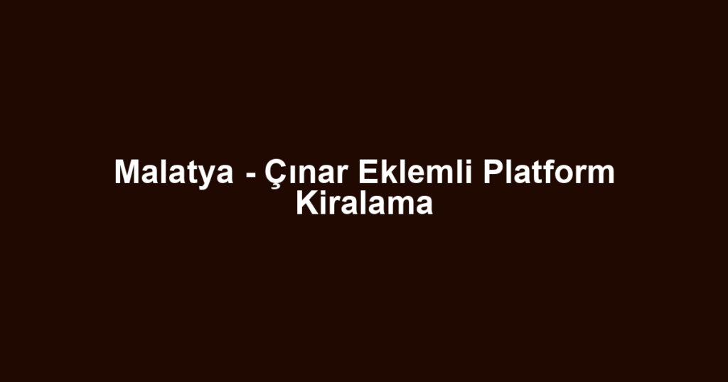 Malatya - Çınar Eklemli Platform Kiralama