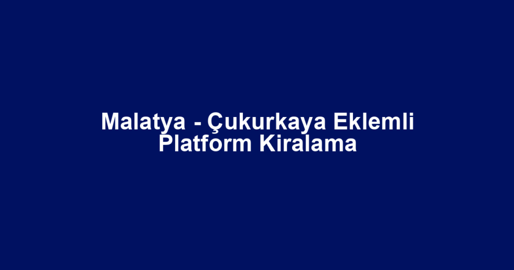 Malatya - Çukurkaya Eklemli Platform Kiralama