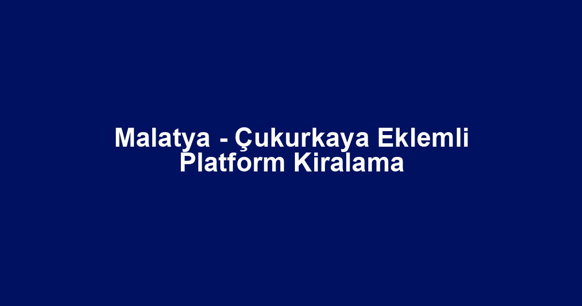 Malatya - Çukurkaya Eklemli Platform Kiralama