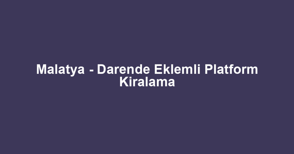 Malatya - Darende Eklemli Platform Kiralama