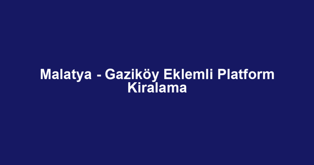 Malatya - Gaziköy Eklemli Platform Kiralama