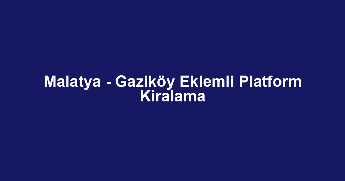 Malatya - Gaziköy Eklemli Platform Kiralama