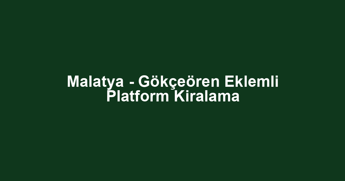 Malatya - Gökçeören Eklemli Platform Kiralama