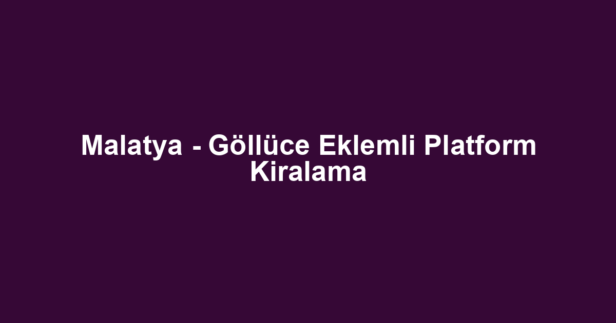 Malatya - Göllüce Eklemli Platform Kiralama