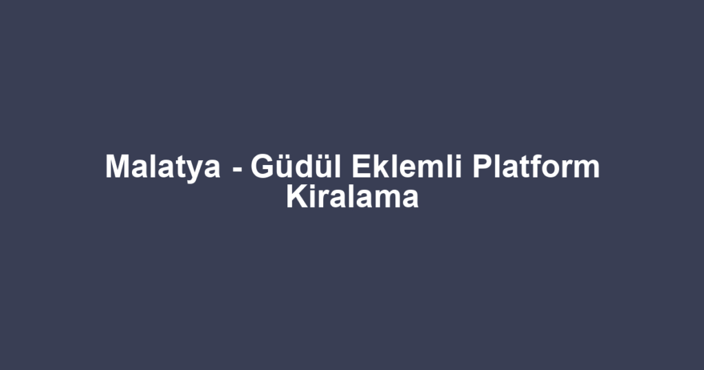 Malatya - Güdül Eklemli Platform Kiralama
