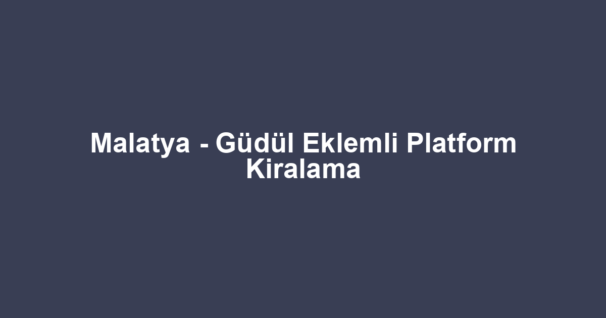 Malatya - Güdül Eklemli Platform Kiralama