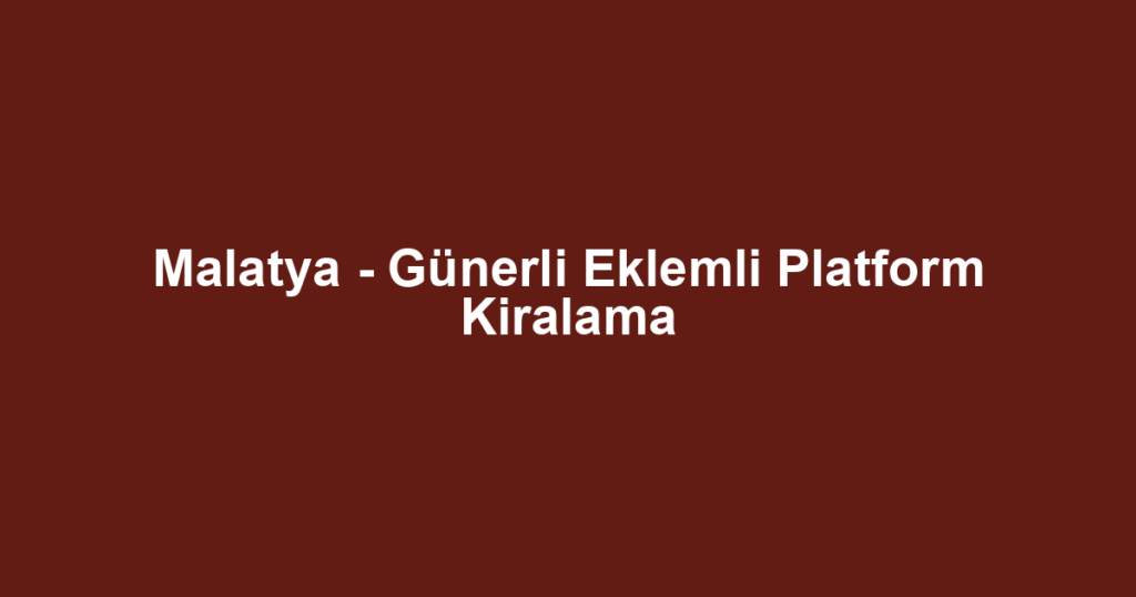 Malatya - Günerli Eklemli Platform Kiralama