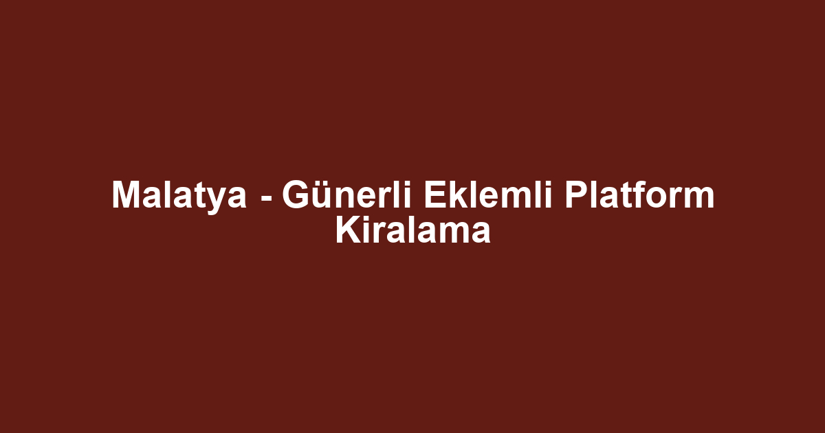 Malatya - Günerli Eklemli Platform Kiralama