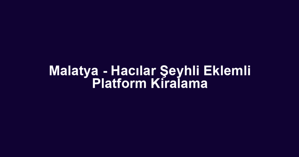 Malatya - Hacılar Şeyhli Eklemli Platform Kiralama