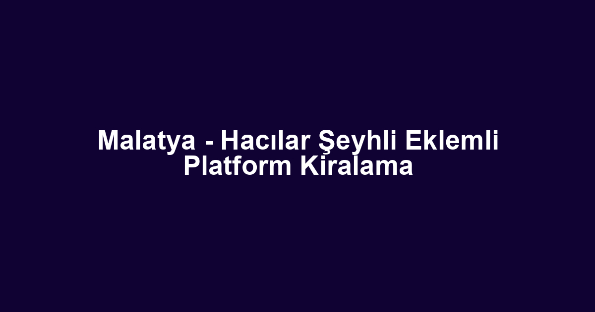 Malatya - Hacılar Şeyhli Eklemli Platform Kiralama