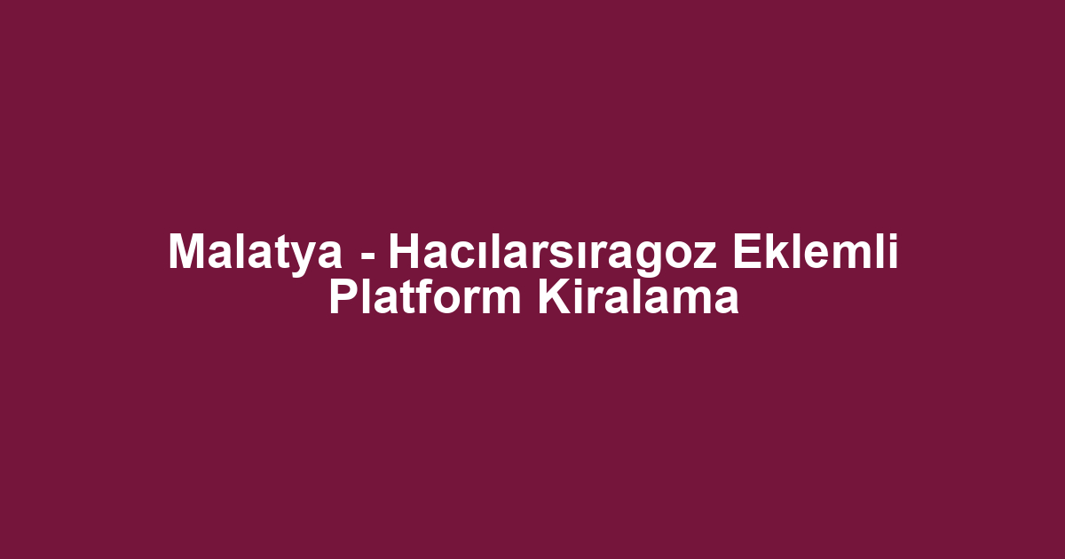 Malatya - Hacılarsıragoz Eklemli Platform Kiralama
