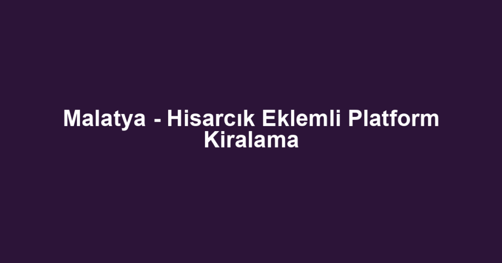 Malatya - Hisarcık Eklemli Platform Kiralama