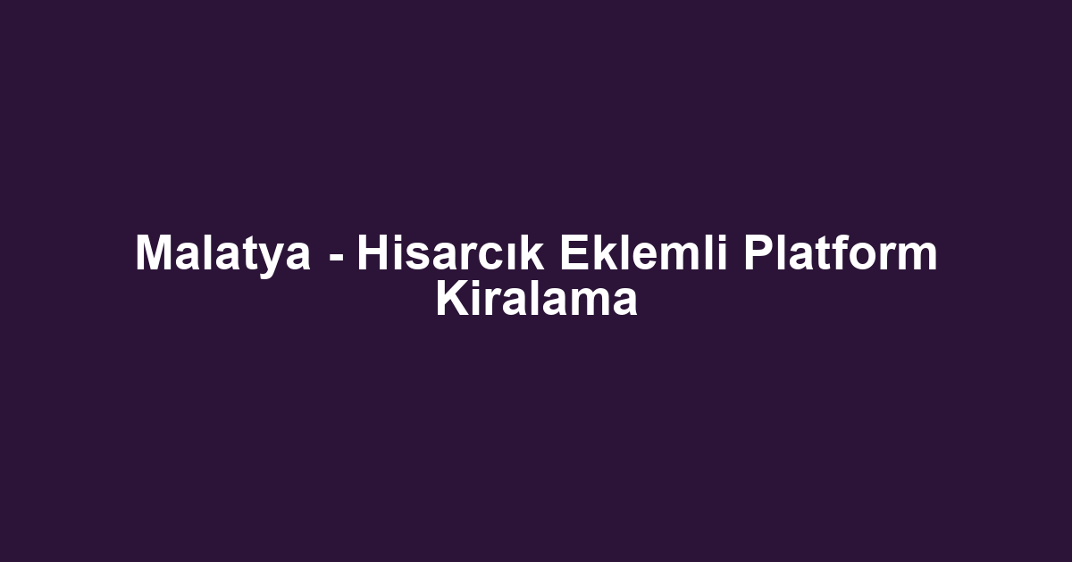 Malatya - Hisarcık Eklemli Platform Kiralama